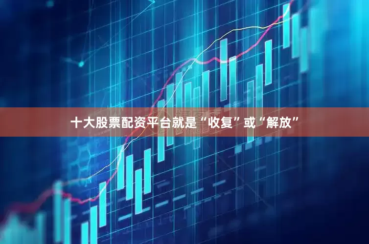 十大股票配资平台就是“收复”或“解放”