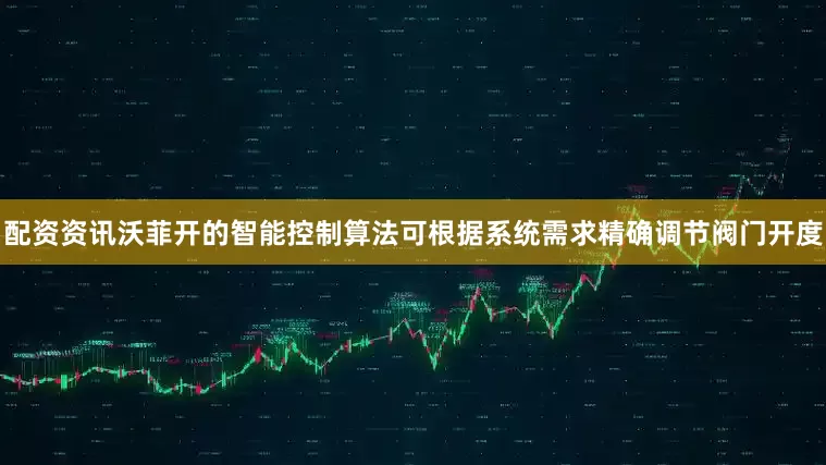 配资资讯沃菲开的智能控制算法可根据系统需求精确调节阀门开度