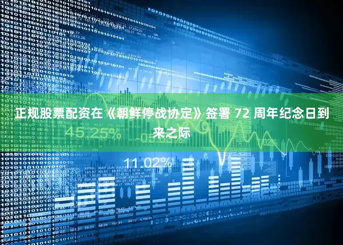正规股票配资在《朝鲜停战协定》签署 72 周年纪念日到来之际