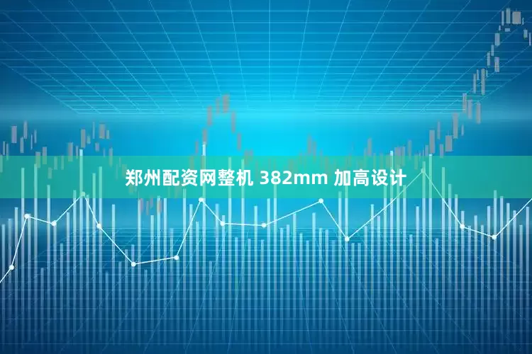 郑州配资网整机 382mm 加高设计
