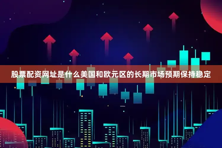 股票配资网址是什么美国和欧元区的长期市场预期保持稳定