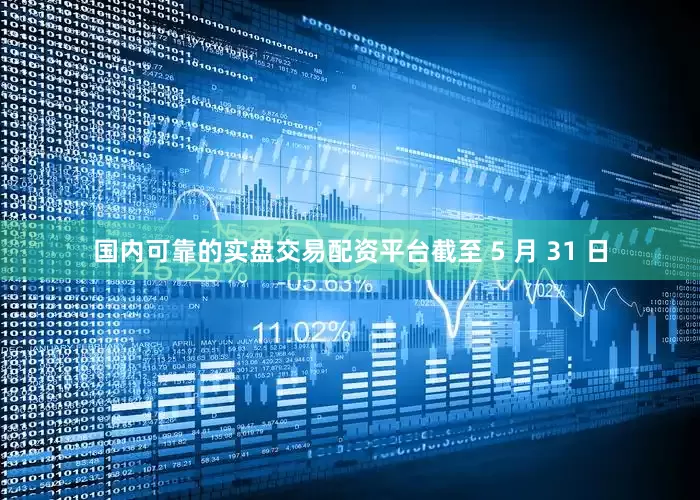 国内可靠的实盘交易配资平台截至 5 月 31 日