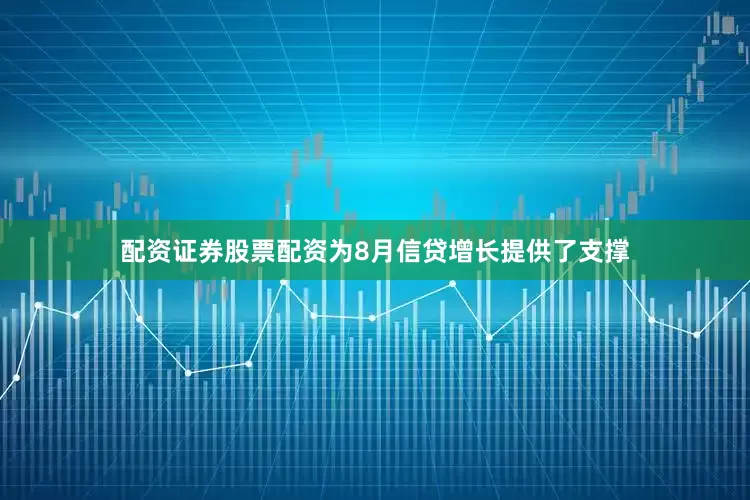 配资证券股票配资为8月信贷增长提供了支撑