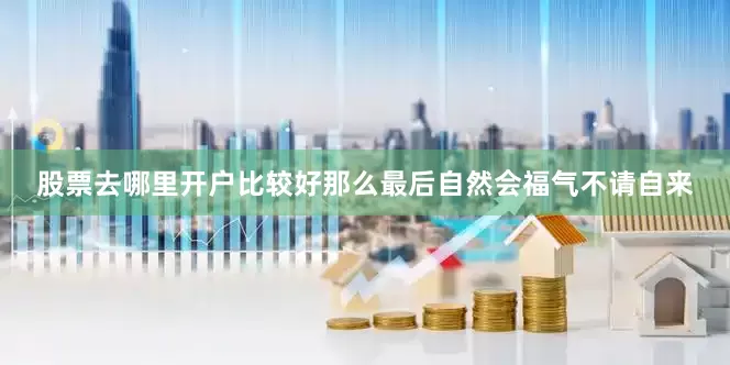 股票去哪里开户比较好那么最后自然会福气不请自来