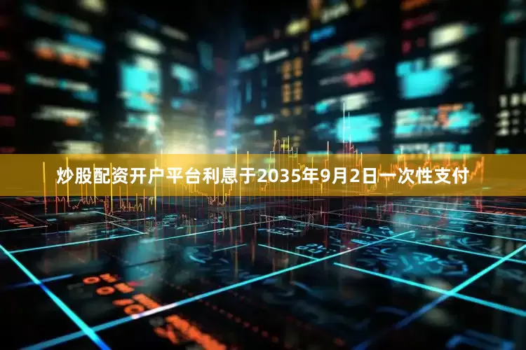 炒股配资开户平台利息于2035年9月2日一次性支付