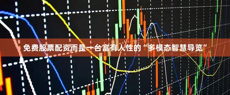 免费股票配资而是一台富有人性的“多模态智慧导览”