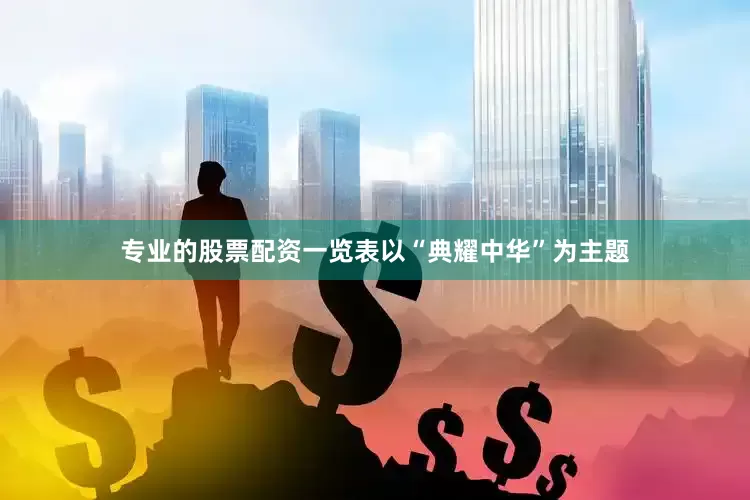 专业的股票配资一览表以“典耀中华”为主题