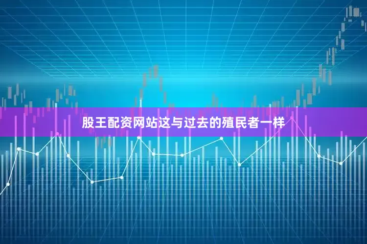股王配资网站这与过去的殖民者一样