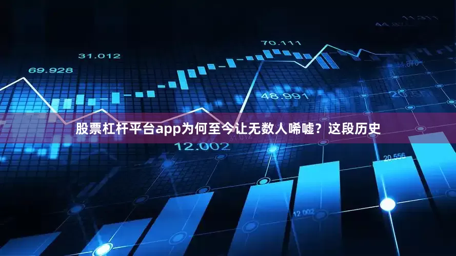 股票杠杆平台app为何至今让无数人唏嘘？这段历史