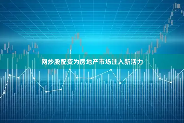 网炒股配资为房地产市场注入新活力