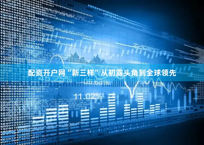 配资开户网“新三样”从初露头角到全球领先