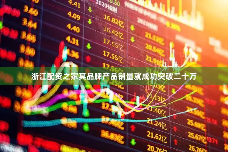 浙江配资之家其品牌产品销量就成功突破二十万