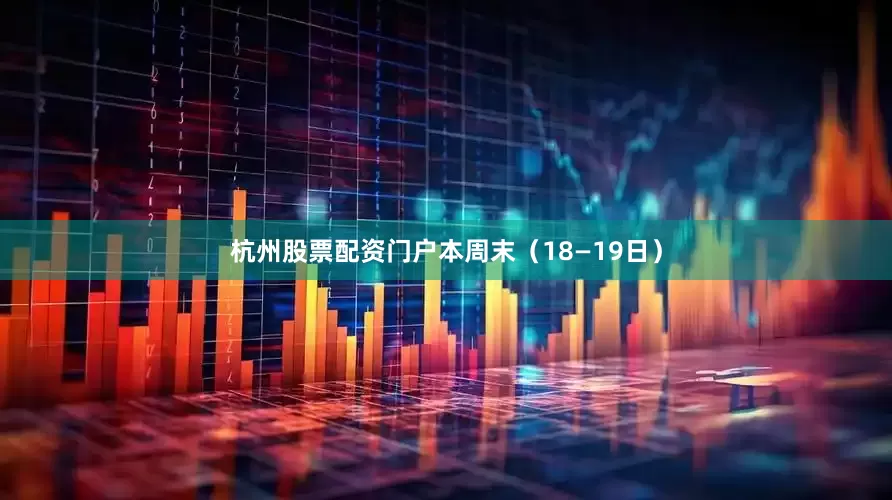 杭州股票配资门户本周末（18—19日）