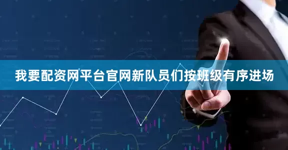 我要配资网平台官网新队员们按班级有序进场