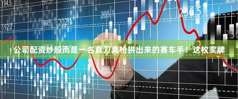公司配资炒股而是一名真刀真枪拼出来的赛车手！这枚奖牌