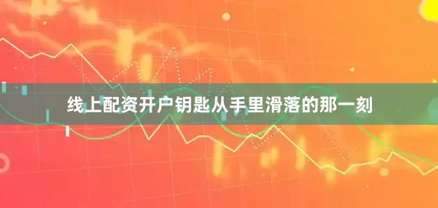 线上配资开户钥匙从手里滑落的那一刻