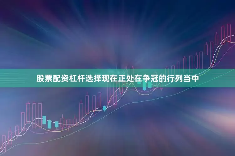 股票配资杠杆选择现在正处在争冠的行列当中